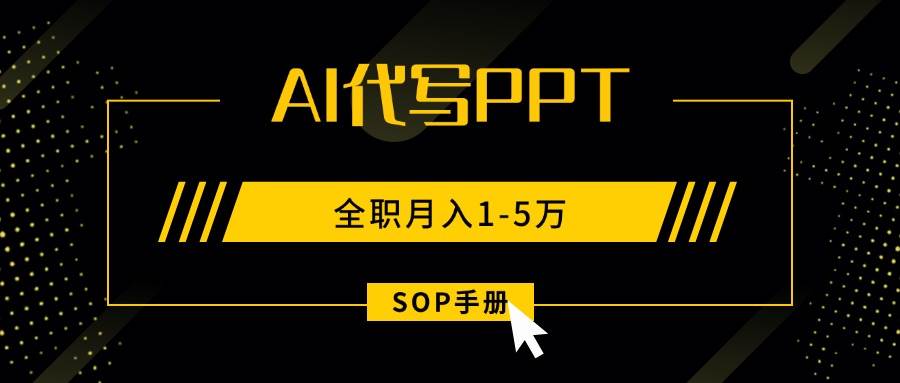 (15842期)AI代写之高效制作PPT,永不失业副业兼职,全职月入1-5万【SOP手册】-优优云网创