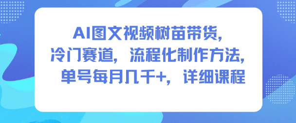 AI图文视频树苗带货,冷门赛道,流程化制作方法,单号每月几K,详细课程-优优云网创