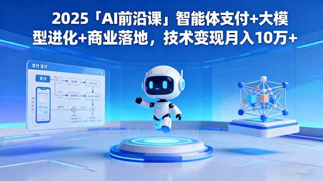 (16384期)2025「AI前沿课」智能体支付+大模型进化+商业落地,技术变现月入10万+-优优云网创