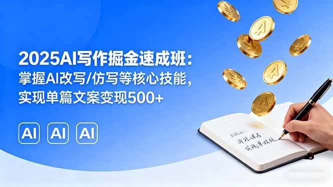 （16014期）2025AI写作掘金速成班：掌握AI改写/仿写等核心技能，实现单篇文案变现500+-优优云网创