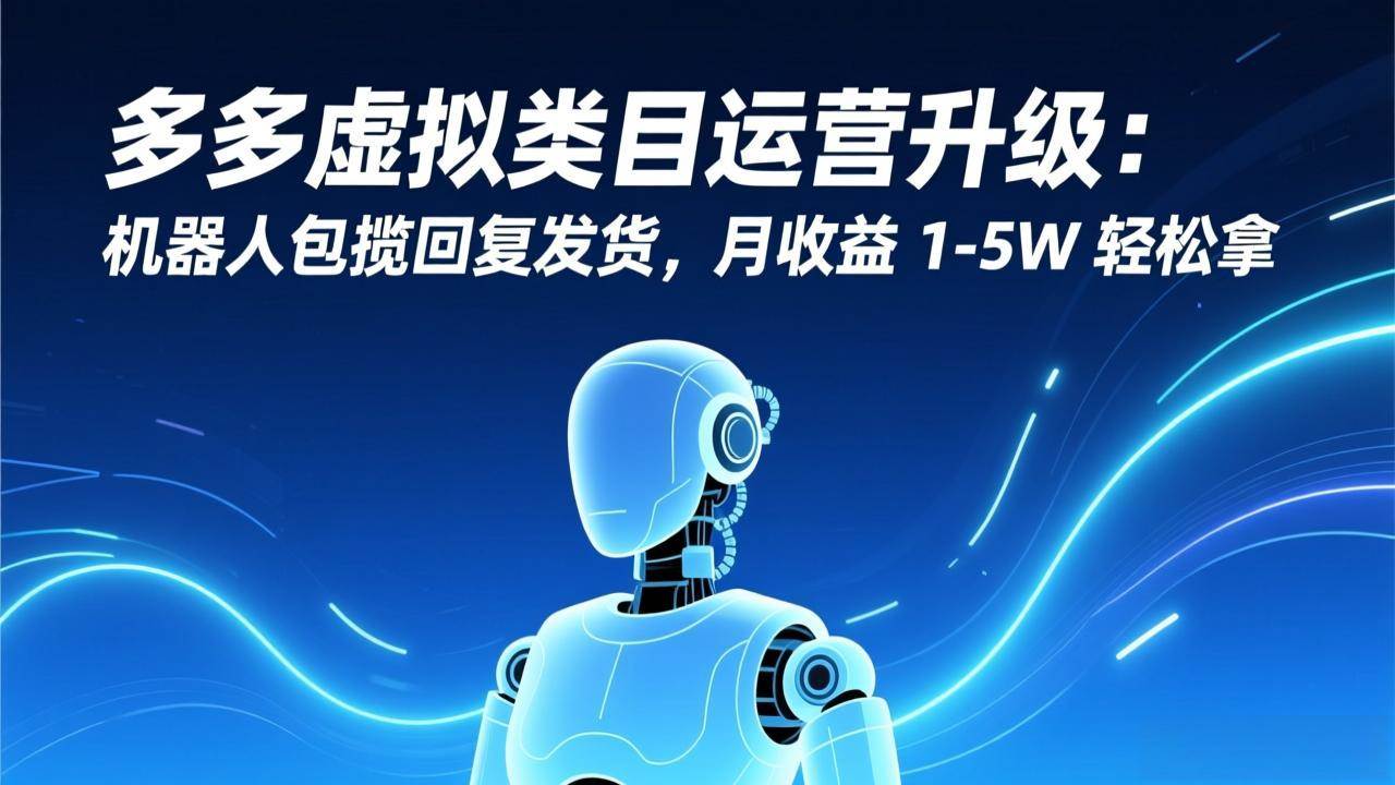 （17082期）多多虚拟类目运营升级：机器人包揽回复发货，月收益 1-5W 轻松拿-优优云网创