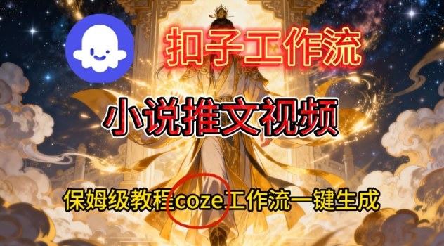 Coze扣子智能体工作流一键生成小说推文视频，保姆级搭建教学-优优云网创