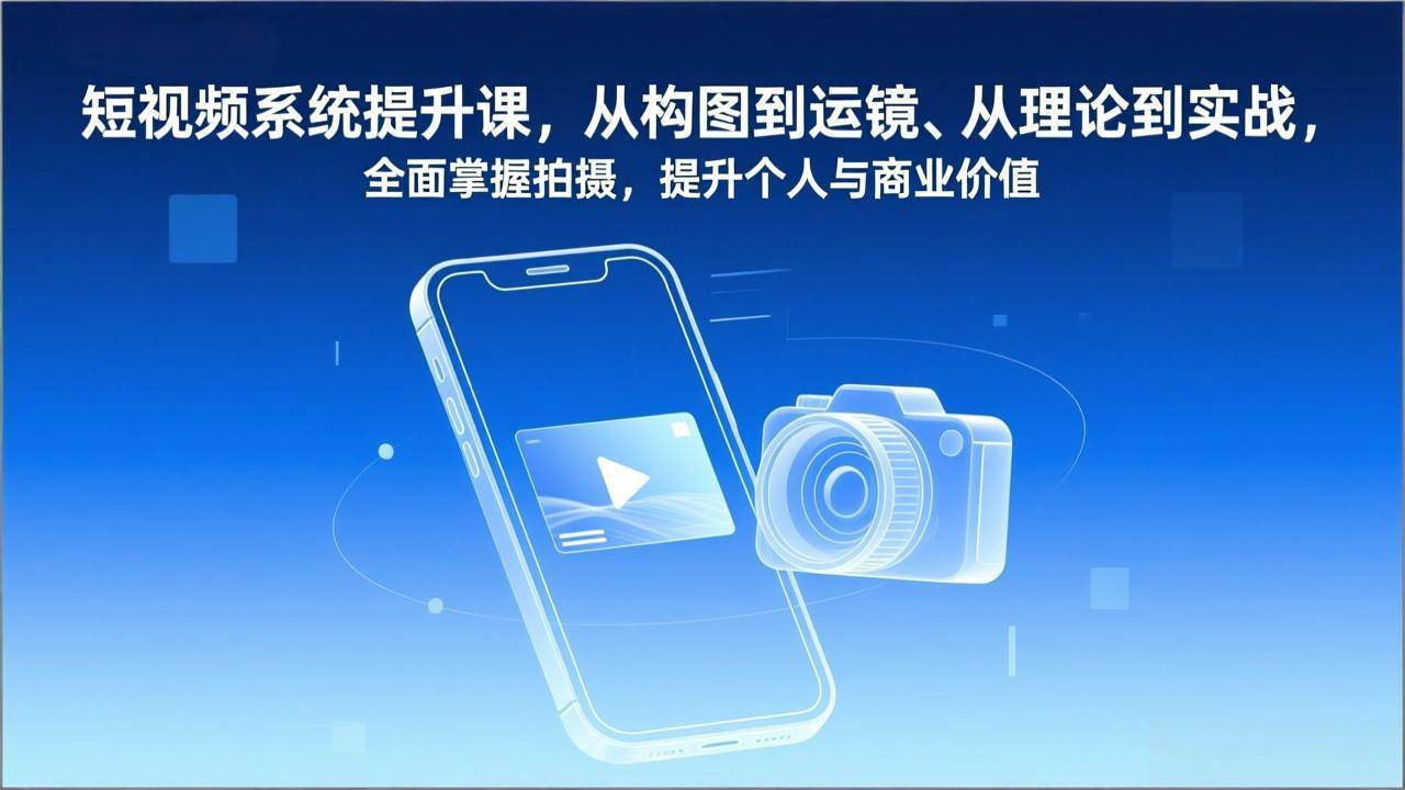 (17053期)短视频系统提升课,从构图到运镜、从理论到实战,全面掌握拍摄,提升个人与商业价值-优优云网创