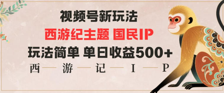 视频号分成新玩法,西游记主题国民IP,玩法简单,单日收益多张-优优云网创