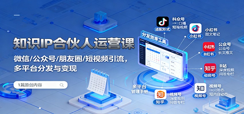 知识IP合伙人运营课:微信/公众号/朋友圈/短视频引流,多平台分发与变现-优优云网创