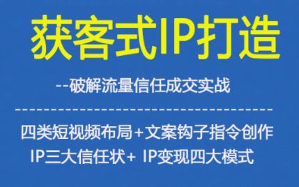 获客型IP打造,破解流量信任成,四类短视频布局+文案钩子指令创作IP三大信任状+IP变现四大模式-优优云网创