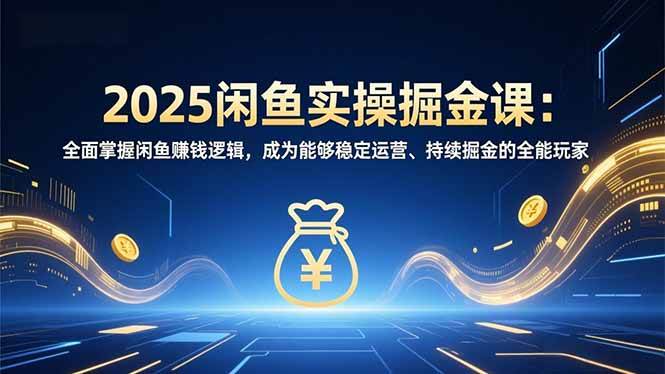 （16976期）2025闲鱼实操掘金课：全面掌握闲鱼賺钱逻辑，成为能够稳定运营、持续掘金的全能玩家-优优云网创