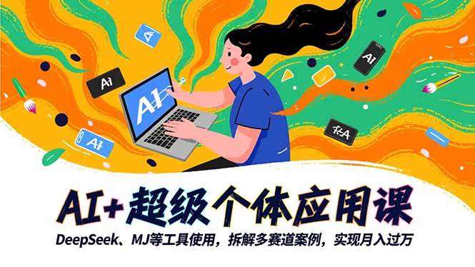 (16519期)AI+超级个体应用课,DeepSeek,MJ等工具使用,拆解多赛道案例,实现月入过万-优优云网创