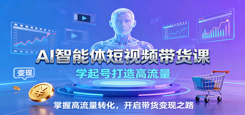 AI智能体短视频带货课：学起号打造高流量，掌握高流量转化，开启带货变现之路-优优云网创