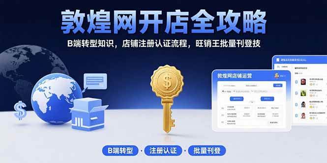 (15546期)敦煌网开店全攻略:B端转型知识,店铺注册认证流程,旺销王批量刊登技-优优云网创