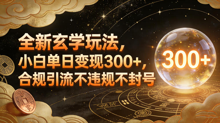 全新玄学玩法，小白单日变现3张+，合规引流不违规不封号-优优云网创