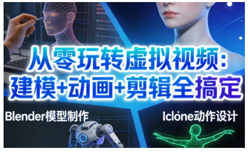 从零玩转虚拟视频：建模+动画+剪辑全搞定，轻松创作出专业级的虚拟视频内容-优优云网创