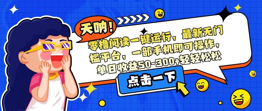 (15338期)零撸阅读一键运行,最新无门槛平台,一部手机即可操作,单日收益50-300…-优优云网创