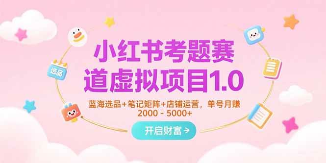 （15398期）小红书考题赛道虚拟项目1.0，蓝海选品+笔记矩阵+店铺运营，单号月赚5000+-优优云网创