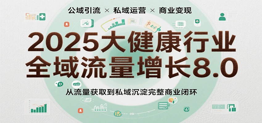 2025大健康行业全域流量增长8.0,从流量获取到私域沉淀完整商业闭环-优优云网创