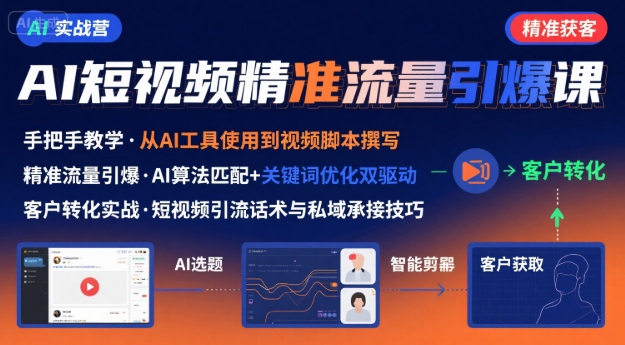 AI+短视频引爆精准客户实战营，手把手教你引爆Ai短视频精准流量-优优云网创