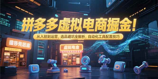 （15330期）拼多多虚拟电商掘金：从入驻到运营，选品避坑全解析，自动化工具配置技巧-优优云网创