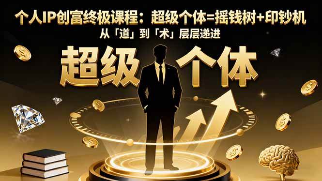 （16365期）个人IP创富终极课程：超级个体=摇钱树+印钞机，从「道」到「术」层层递进-优优云网创