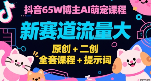抖音65W博主AI萌宠课程,新赛道流量大,原创+二创,全套课程+提示词-优优云网创