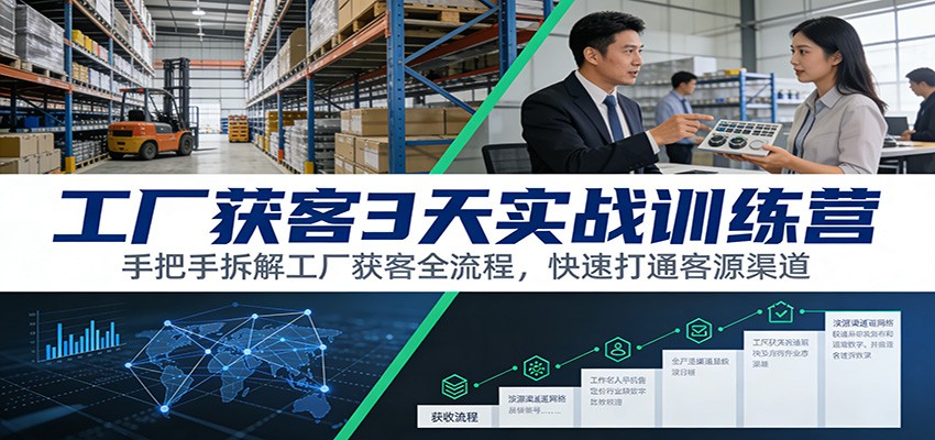 工厂获客3天实战训练营：手把手拆解工厂获客全流程，快速打通客源渠道-优优云网创