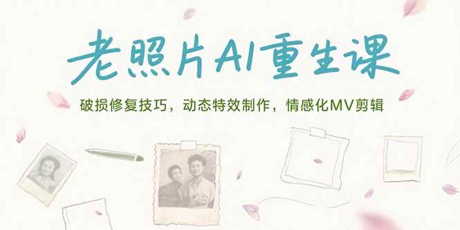 （15367期）老照片AI重生课，破损修复技巧，动态特效制作，情感化MV剪辑-优优云网创