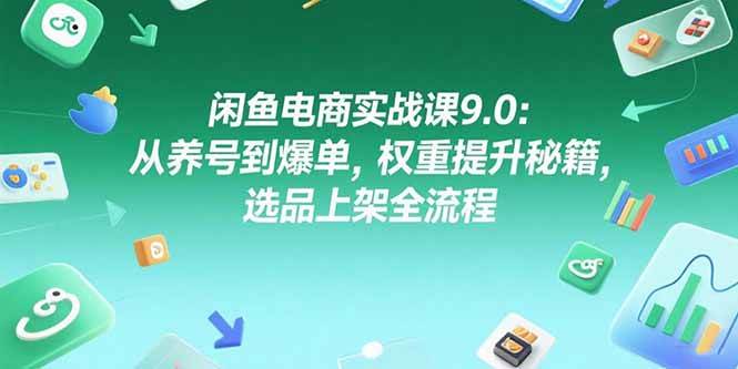 （15325期）闲鱼电商实战课9.0：从养号到爆单，权重提升秘籍，选品上架全流程-优优云网创