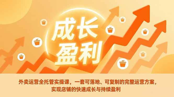 （17028期）外卖运营全托管实操课，一套可落地、可复制的完整运营方案，实现店铺的快速成长与持续盈利-优优云网创