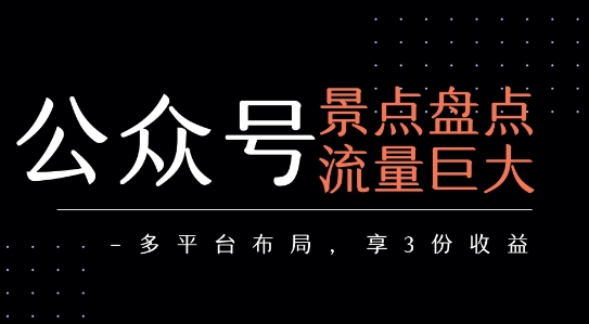 公众号流量主-景点盘点 流量巨大 多平台布局享3份收益-优优云网创