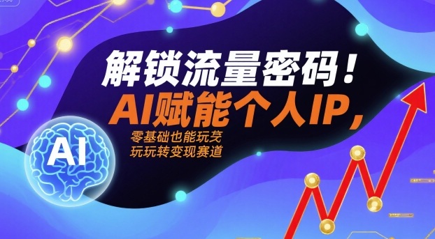 解锁流量密码!AI赋能个人IP,零基础也能玩转变现赛道-优优云网创