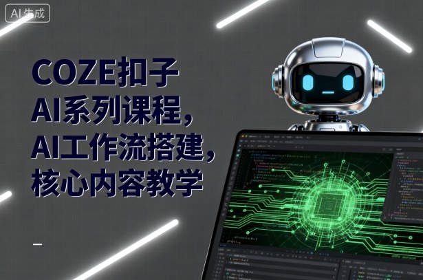 COZE扣子AI系列课程，AI工作流搭建，核心内容教学-优优云网创