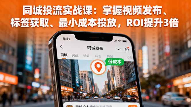 (16172期)同城投流实战课:掌握视频发布、标签获取、最小成本投放,ROI提升3倍-优优云网创