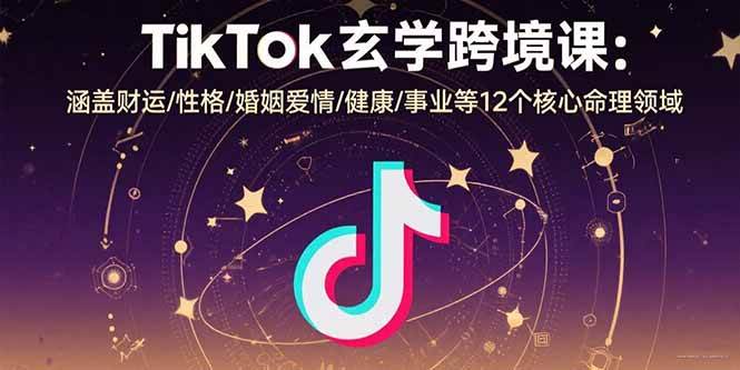 （15713期）TikTok玄学跨境课：涵盖财运/性格/婚姻爱情/健康/事业等12个核心命理领域-优优云网创