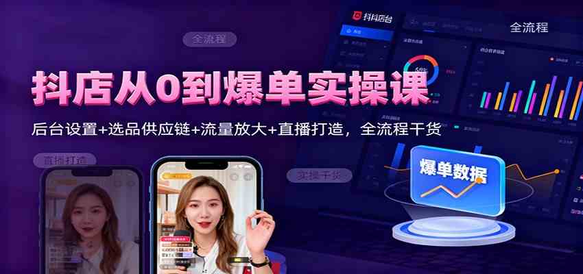 抖店从0到爆单实操课：后台设置+选品供应链+流量放大+直播打造，全流程干货-优优云网创