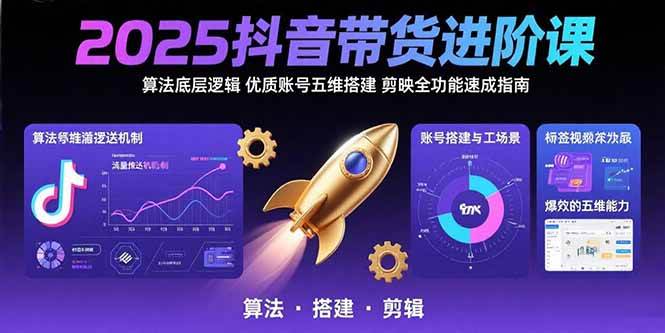 （15571期）2025抖音带货进阶课：算法底层逻辑,优质账号五维搭建,剪映全功能速成指南-优优云网创