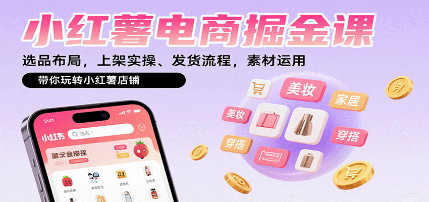 小红薯电商掘金课:选品布局,上架实操、发货流程,素材运用,带你玩转小红薯店铺-优优云网创