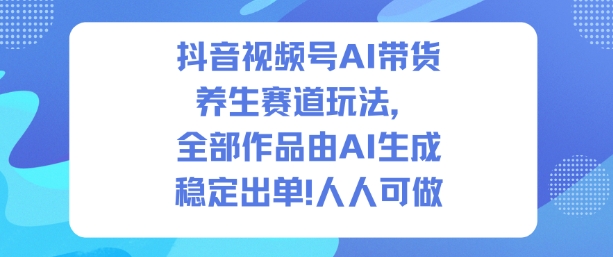 抖音视频号AI带货养生赛道玩法，全部作品由AI生成，发了1500条作品，出了2W多单，人人可做-优优云网创