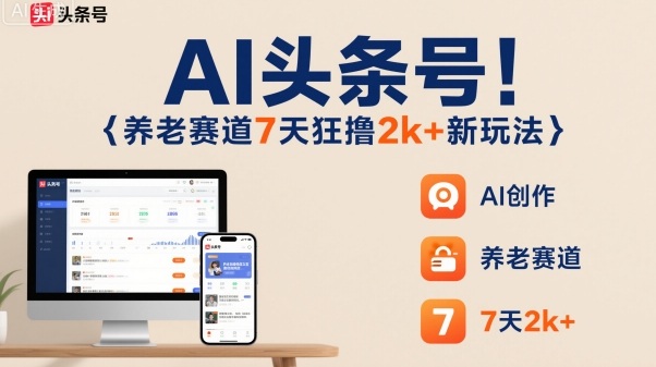 AI头条号，7天狂撸2k+，做养老赛道，新风口新玩法-优优云网创