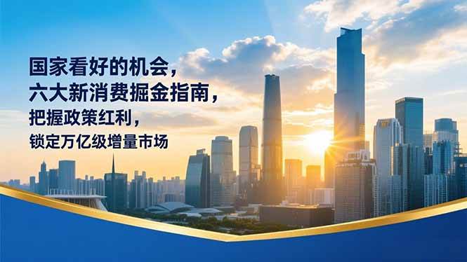 （16995期）某付费文章：国家看好的机会，六大新消费掘金指南，把握政策红利，锁定万亿级增量市场-优优云网创