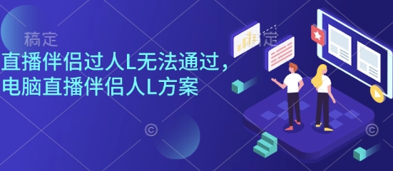 直播伴侣过人L无法通过，电脑直播伴侣人L方案，自测-优优云网创