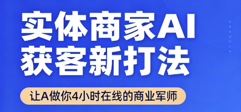 实体商家AI获客新打法【2025年9月】让AI做你24小时在线的商业军师，效率开挂，甩开盲目摸索-优优云网创