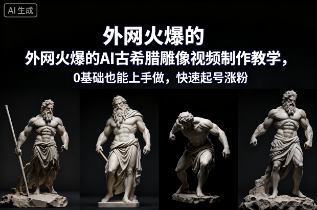 外网火爆的AI古希腊雕像视频制作教学，0基础也能上手做，快速起号涨粉-优优云网创