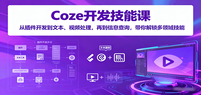 Coze开发技能课:从插件开发到文本、视频处理,再到信息查询,带你解锁多领域技能-优优云网创