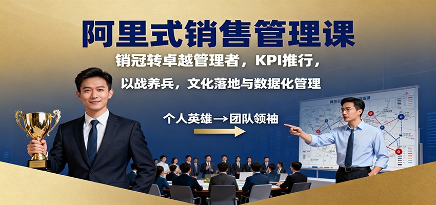 阿里式销售管理课:销冠转卓越管理者,KPI 推行,以战养兵,文化落地与数据化管理-优优云网创