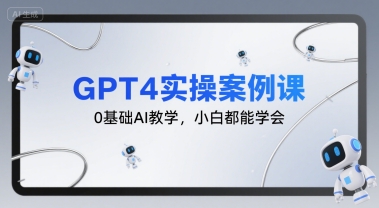 GPT4实操案例课，0基础AI教学，小白都能学会-优优云网创