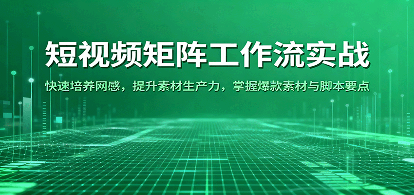 短视频矩阵工作流实战：快速培养网感，提升素材生产力，掌握爆款素材与脚本要点-优优云网创