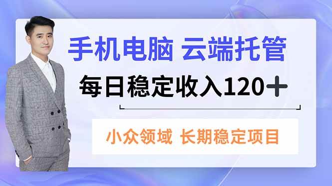 (16719期)手机、电脑云端托管,每日稳定收入120+,小众领域长期稳定-优优云网创