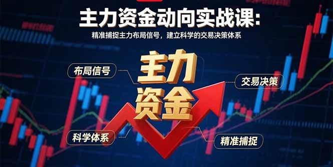 （15804期）主力资金动向实战课-8月：精准捕捉主力布局信号，建立科学的交易决策体系-优优云网创