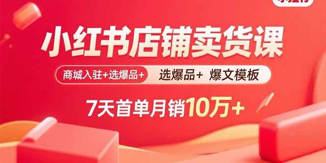 (15955期)小红书店铺卖货课:商城入驻+选爆品+爆文模板,7天首单月销10万+-优优云网创