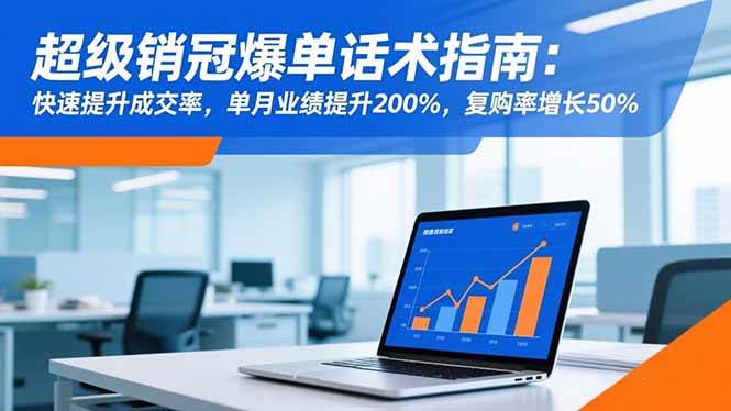 (16511期)超级销冠爆单话术指南:快速提升成交率,单月业绩提升200%,复购率增长50%-优优云网创