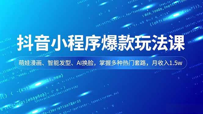 (16799期)抖音小程序爆款玩法课,萌娃漫画、智能发型、AI换脸,掌握多种热门套路,月收入1.5w-优优云网创